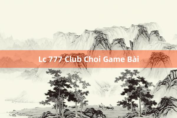 Lc 777 Club Choi Game Bài