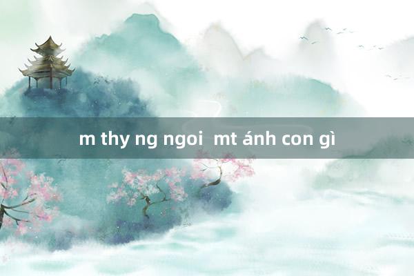 m thy ng ngoi  mt ánh con gì