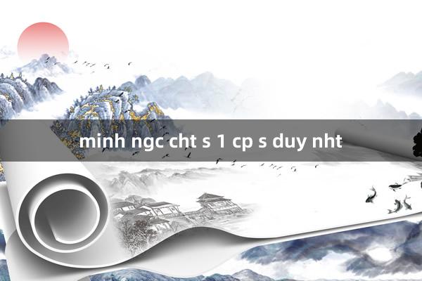 minh ngc cht s 1 cp s duy nht