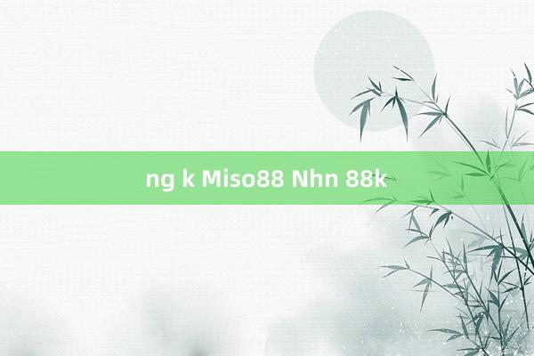 ng k Miso88 Nhn 88k