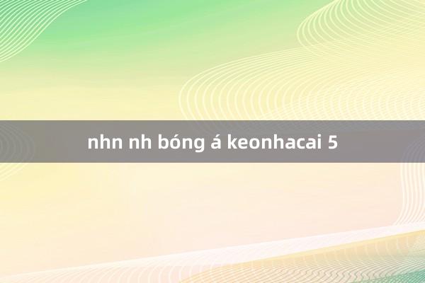 nhn nh bóng á keonhacai 5