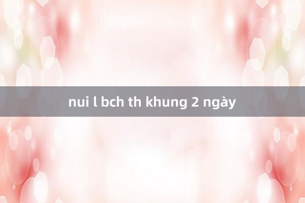 nui l bch th khung 2 ngày