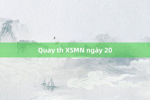 Quay th XSMN ngày 20