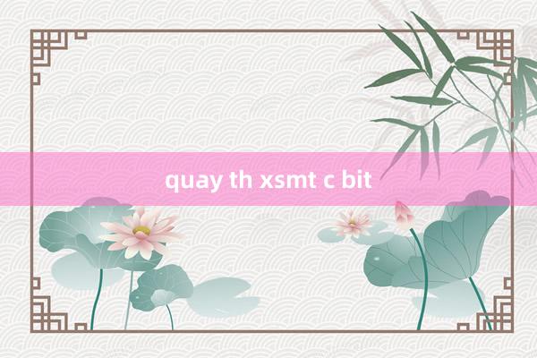 quay th xsmt c bit