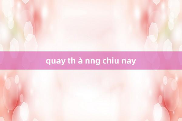 quay th à nng chiu nay