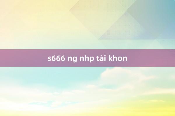 s666 ng nhp tài khon