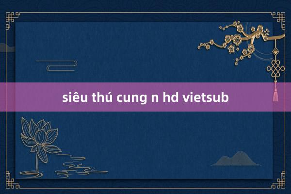 siêu thú cung n hd vietsub