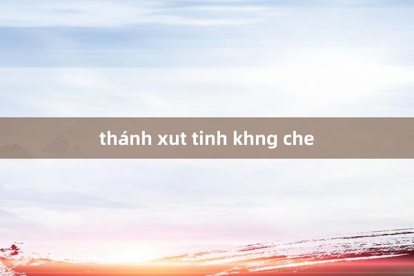 thánh xut tinh khng che