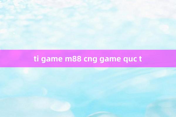 ti game m88 cng game quc t