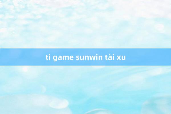 ti game sunwin tài xu