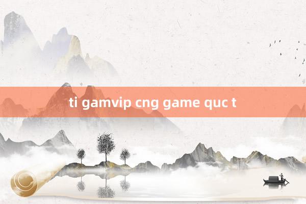 ti gamvip cng game quc t