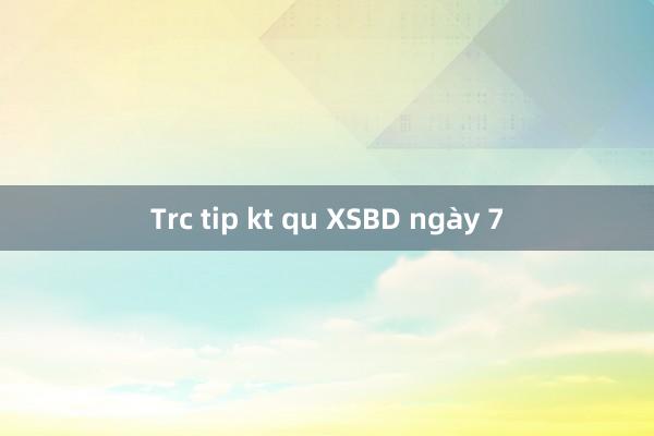 Trc tip kt qu XSBD ngày 7