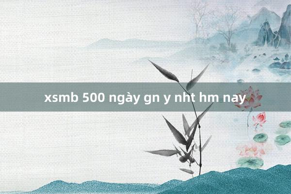 xsmb 500 ngày gn y nht hm nay