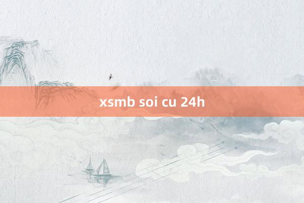 xsmb soi cu 24h