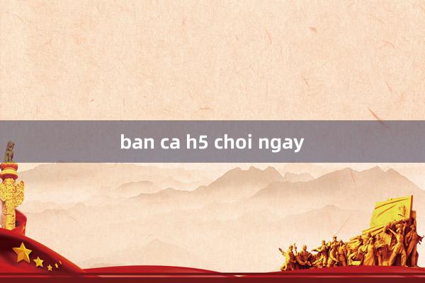 ban ca h5 choi ngay