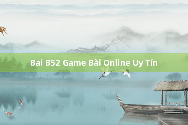 Bai B52 Game Bài Online Uy Tín