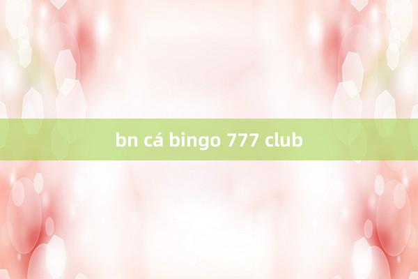 bn cá bingo 777 club