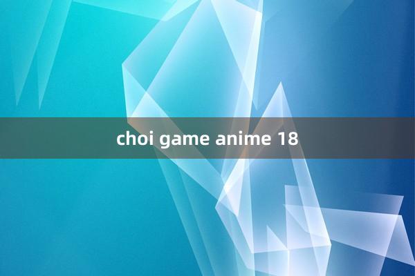 choi game anime 18