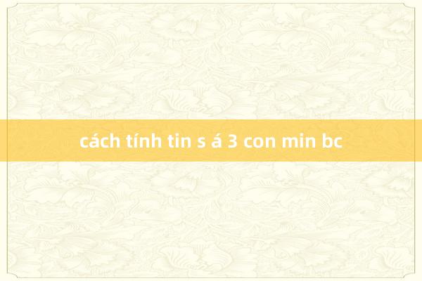 cách tính tin s á 3 con min bc