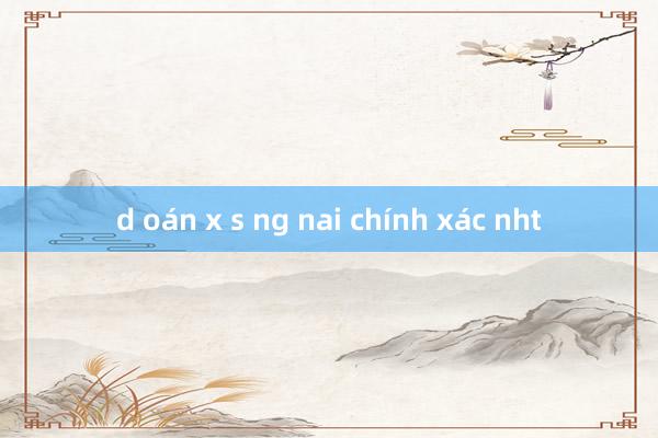 d oán x s ng nai chính xác nht