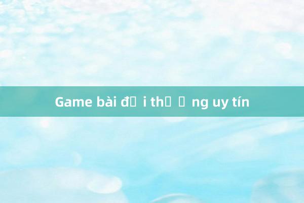 Game bài đổi thưởng uy tín