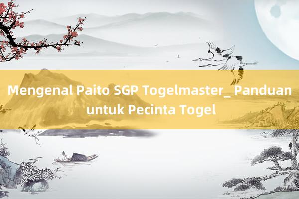 Mengenal Paito SGP Togelmaster_ Panduan untuk Pecinta Togel