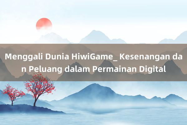 Menggali Dunia HiwiGame_ Kesenangan dan Peluang dalam Permainan Digital