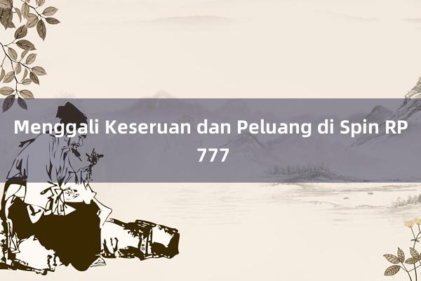 Menggali Keseruan dan Peluang di Spin RP 777