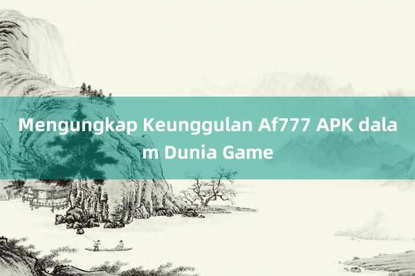 Mengungkap Keunggulan Af777 APK dalam Dunia Game