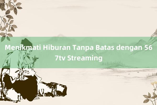 Menikmati Hiburan Tanpa Batas dengan 567tv Streaming