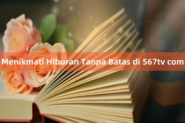 Menikmati Hiburan Tanpa Batas di 567tv com