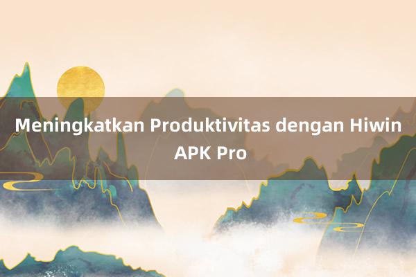 Meningkatkan Produktivitas dengan Hiwin APK Pro