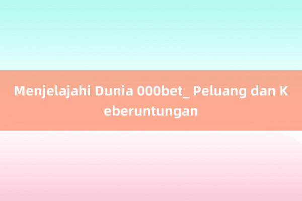 Menjelajahi Dunia 000bet_ Peluang dan Keberuntungan