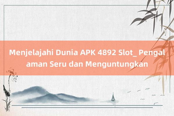 Menjelajahi Dunia APK 4892 Slot_ Pengalaman Seru dan Menguntungkan