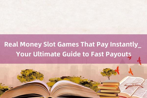 Real Money Slot Games That Pay Instantly_ Your Ultimate Guide to Fast Payouts