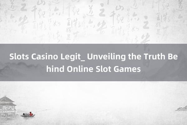 Slots Casino Legit_ Unveiling the Truth Behind Online Slot Games