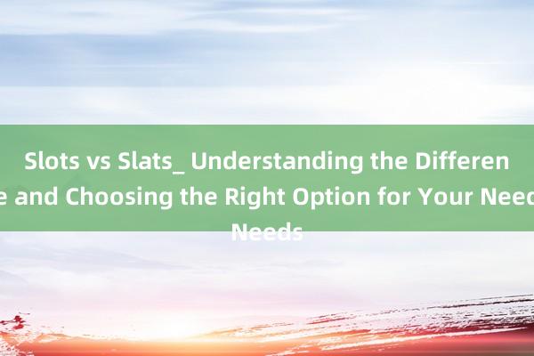 Slots vs Slats_ Understanding the Difference and Choosing the Right Option for Your Needs