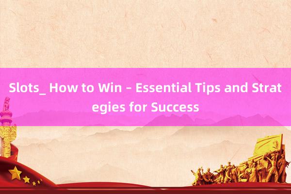 Slots_ How to Win – Essential Tips and Strategies for Success