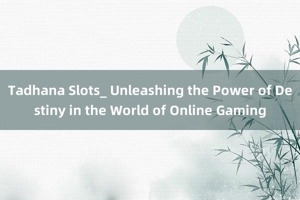 Tadhana Slots_ Unleashing the Power of Destiny in the World of Online Gaming