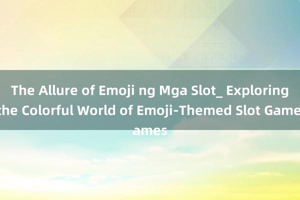 The Allure of Emoji ng Mga Slot_ Exploring the Colorful World of Emoji-Themed Slot Games