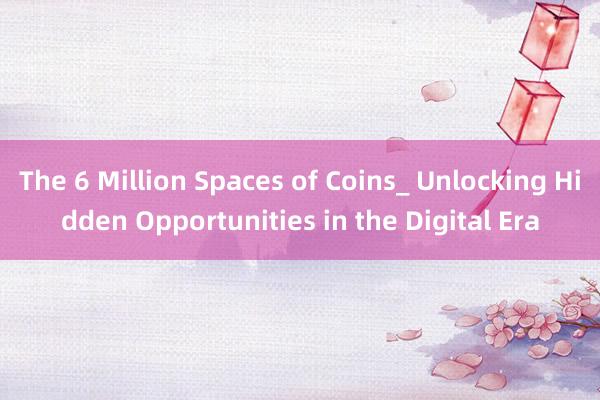 The 6 Million Spaces of Coins_ Unlocking Hidden Opportunities in the Digital Era