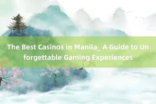 The Best Casinos in Manila_ A Guide to Unforgettable Gaming Experiences