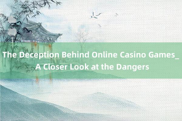 The Deception Behind Online Casino Games_ A Closer Look at the Dangers