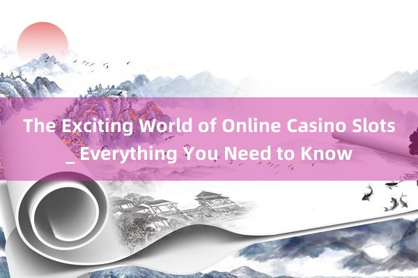 The Exciting World of Online Casino Slots_ Everything You Need to Know