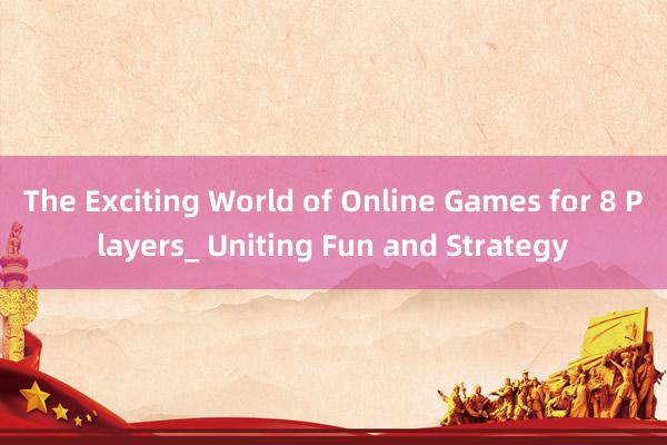 The Exciting World of Online Games for 8 Players_ Uniting Fun and Strategy