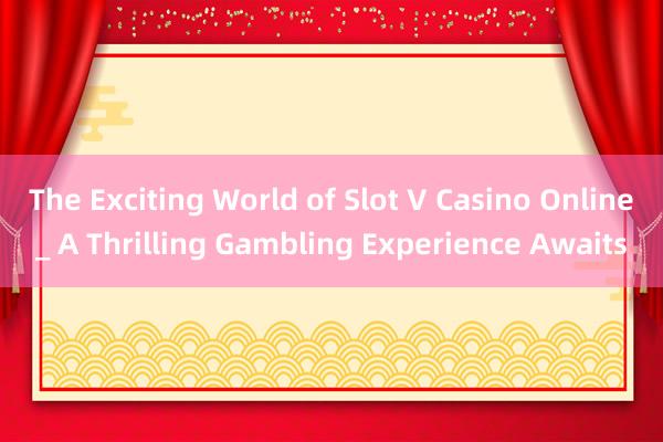 The Exciting World of Slot V Casino Online_ A Thrilling Gambling Experience Awaits