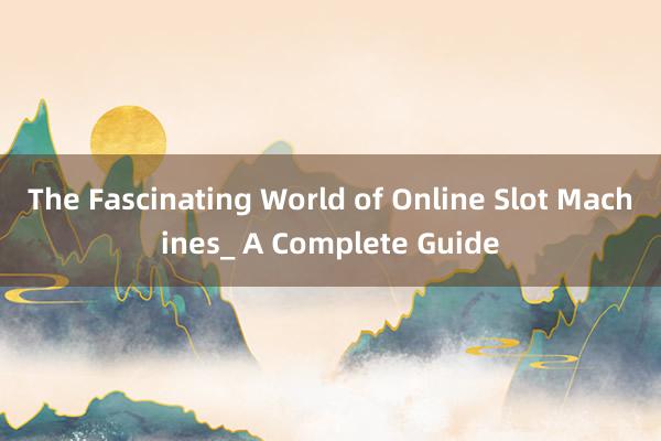 The Fascinating World of Online Slot Machines_ A Complete Guide