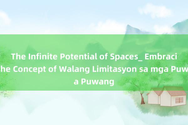 The Infinite Potential of Spaces_ Embracing the Concept of Walang Limitasyon sa mga Puwang