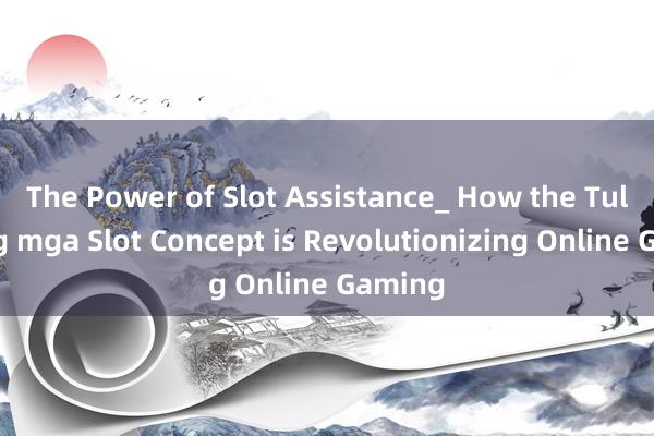 The Power of Slot Assistance_ How the Tulong ng mga Slot Concept is Revolutionizing Online Gaming