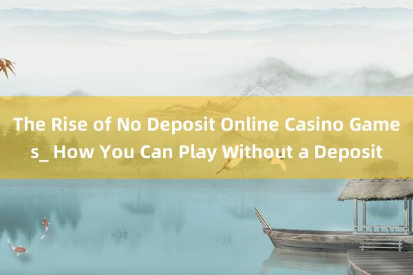 The Rise of No Deposit Online Casino Games_ How You Can Play Without a Deposit